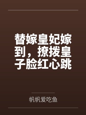 替嫁皇妃嫁到,撩拨皇子脸红心跳