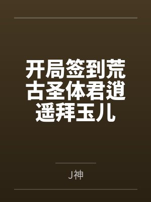 开局签到荒古圣体君逍遥拜玉儿