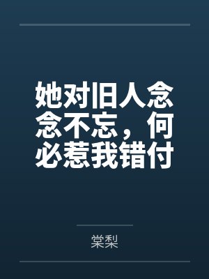 她对旧人念念不忘，何必惹我错付情衷