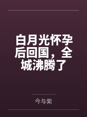 白月光怀孕后回国,全城沸腾了
