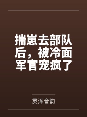 揣崽去部队后，被冷面军官宠疯了