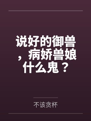 说好的御兽,病娇兽娘什么鬼?