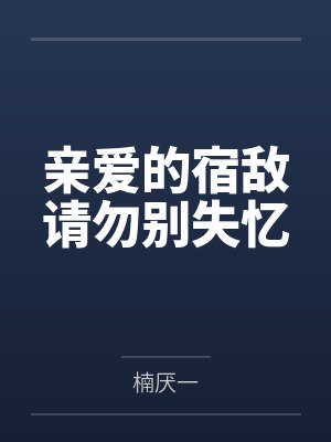 亲爱的宿敌请勿别失忆