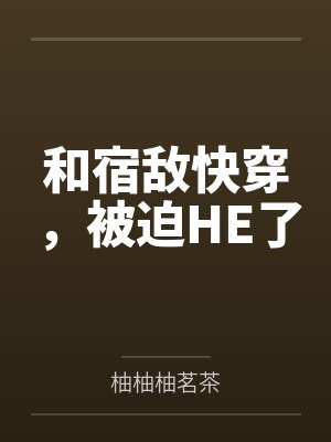 和宿敌快穿,被迫HE了