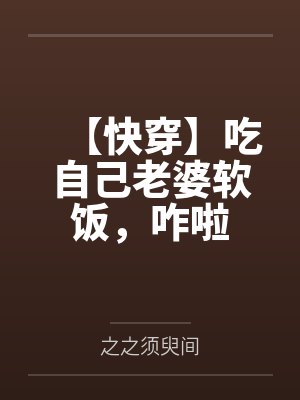 【快穿】吃自己老婆软饭,咋啦