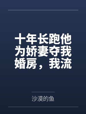 十年长跑他为娇妻夺我婚房，我流产出国后他悔疯了