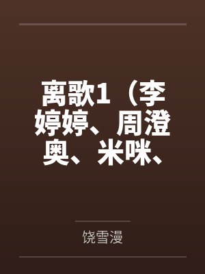离歌1（李婷婷、周澄奥、米咪、崔雨鑫等主演的同名原著小说）