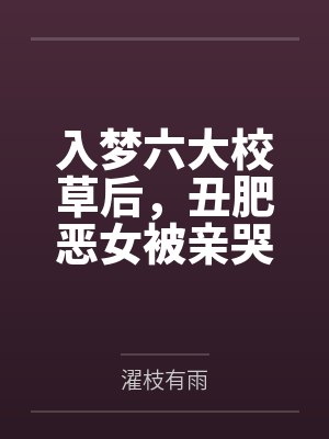 入梦六大校草后,丑肥恶女被亲哭