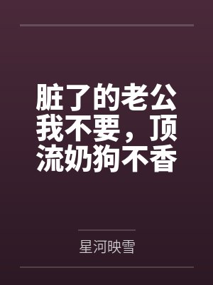 脏了的老公我不要，顶流奶狗不香吗？