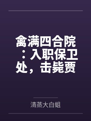 禽满四合院：入职保卫处，击毙贾东旭