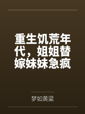 重生饥荒年代，姐姐替嫁妹妹急疯了