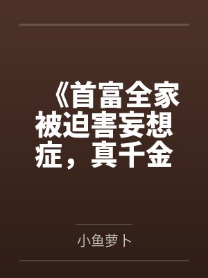 《首富全家被迫害妄想症，真千金的绿茶手段看呆了》