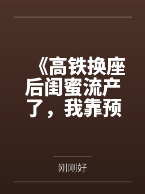 《高铁换座后闺蜜流产了，我靠预言手撕心机女》