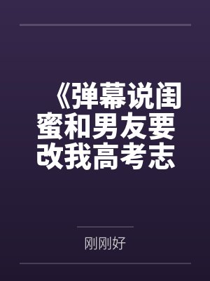《弹幕说闺蜜和男友要改我高考志愿，我反手让他们在大专双宿双飞》