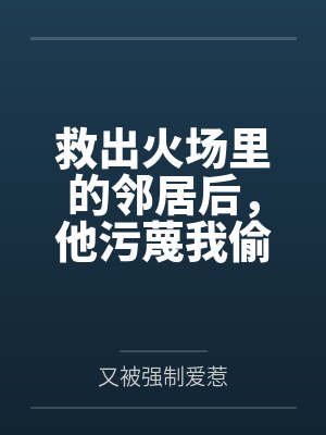 救出火场里的邻居后,他污蔑我偷他钱