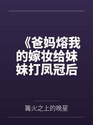 《爸妈熔我的嫁妆给妹妹打凤冠后，我断亲了》