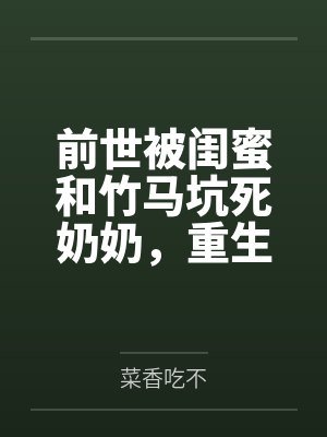 前世被闺蜜和竹马坑死奶奶,重生她装呼救我全程录像取证