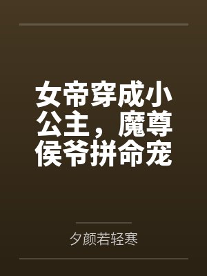 女帝穿成小公主,魔尊侯爷拼命宠