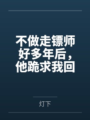 不做走镖师好多年后，他跪求我回头