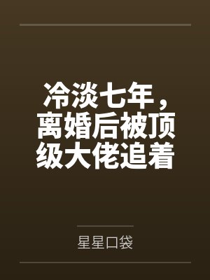 冷淡七年,离婚后被顶级大佬追着宠