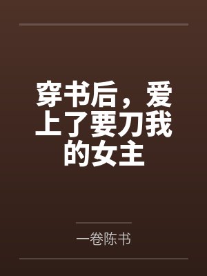 穿书后,爱上了要刀我的女主