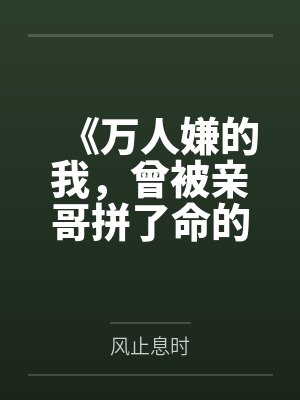 《万人嫌的我，曾被亲哥拼了命的爱着》