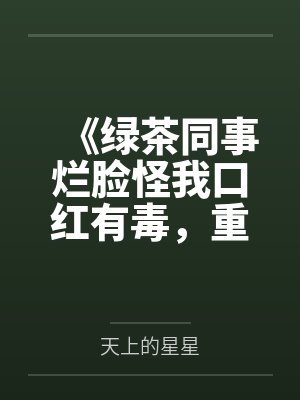 《绿茶同事烂脸怪我口红有毒，重生后我杀疯了》