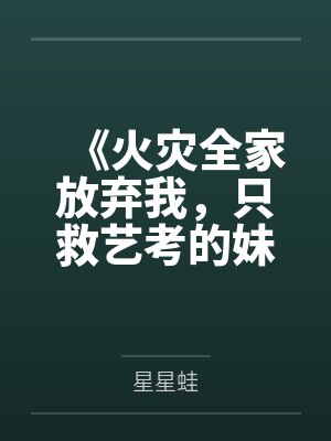 《火灾全家放弃我，只救艺考的妹妹》