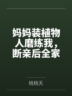 妈妈装植物人磨练我，断亲后全家悔疯了