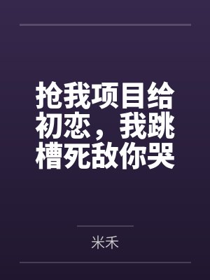 抢我项目给初恋,我跳槽死敌你哭什么