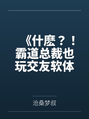 《什麽？！霸道总裁也玩交友软体》