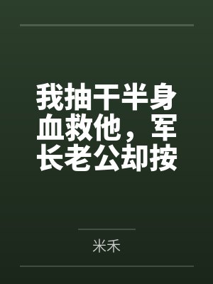我抽干半身血救他，军长老公却按“两”扣我的口粮