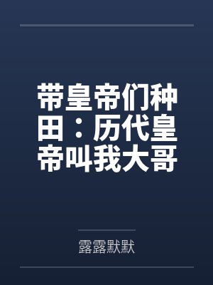带皇帝们种田:历代皇帝叫我大哥