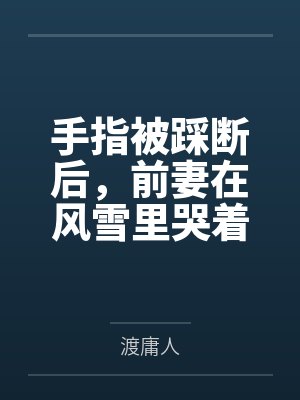 手指被踩断后，前妻在风雪里哭着求我回头