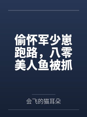 偷怀军少崽跑路,八零美人鱼被抓回狂宠