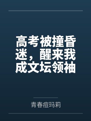 高考被撞昏迷,醒来我成文坛领袖