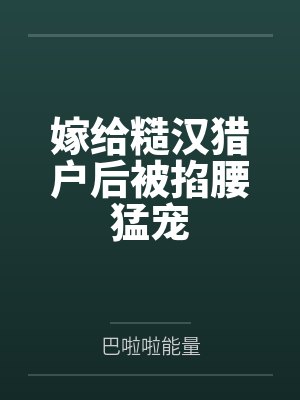 嫁给糙汉猎户后被掐腰猛宠