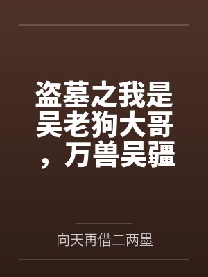 盗墓之我是吴老狗大哥，万兽吴疆