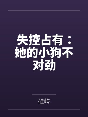 失控占有：她的小狗不对劲