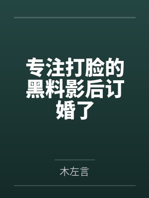 专注打脸的黑料影后订婚了