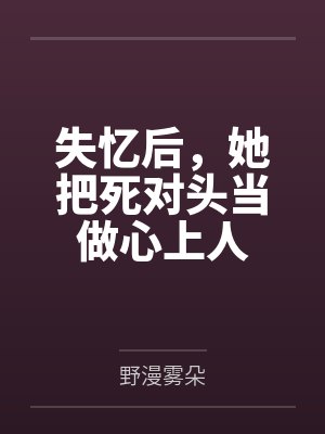 失忆后,她把死对头当做心上人