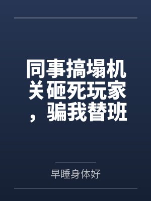 同事搞塌机关砸死玩家,骗我替班顶罪后他悔疯了