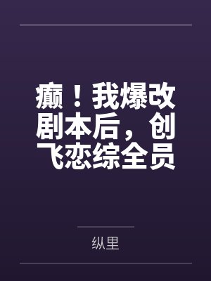 癫!我爆改剧本后,创飞恋综全员