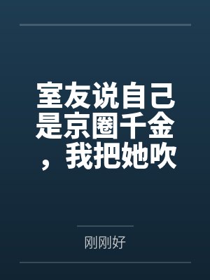 室友说自己是京圈千金,我把她吹的牛全变现了
