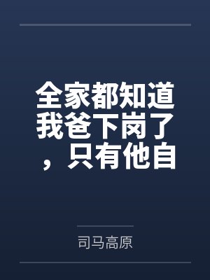 全家都知道我爸下岗了，只有他自己还在演戏