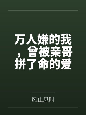 万人嫌的我,曾被亲哥拼了命的爱着