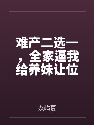 难产二选一,全家逼我给养妹让位