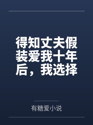 得知丈夫假装爱我十年后，我选择离开