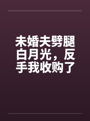 未婚夫劈腿白月光,反手我收购了他家公司