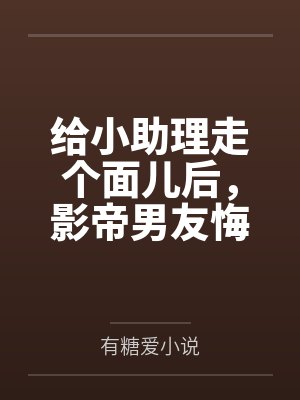 给小助理走个面儿后，影帝男友悔疯了